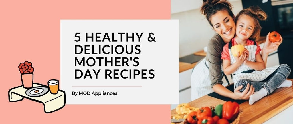 Treat Mum: Healthy Mother's Day Recipes! - MOD Appliances Australia